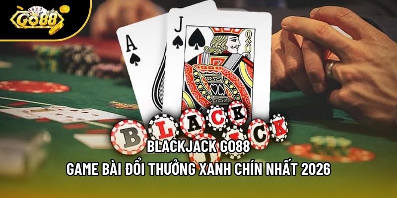 Blackjack Go88 - Game Bài Đổi Thưởng Xanh Chín Nhất 2026