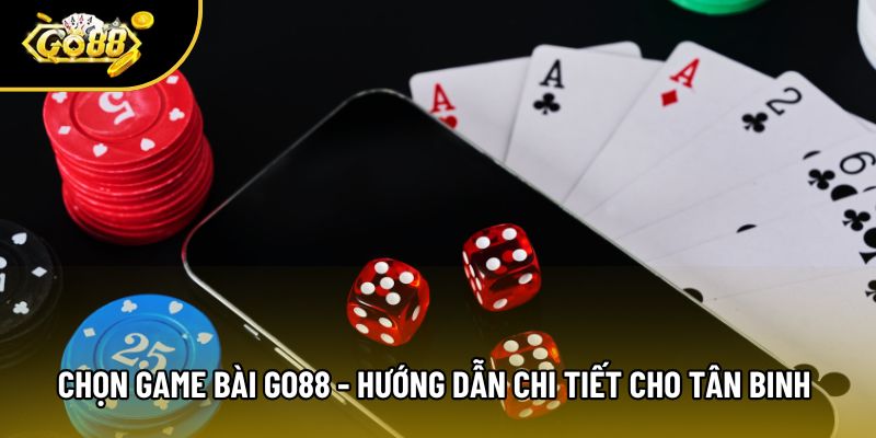 Chọn Game Bài Go88 - Hướng Dẫn Chi Tiết Cho Tân Binh 2026