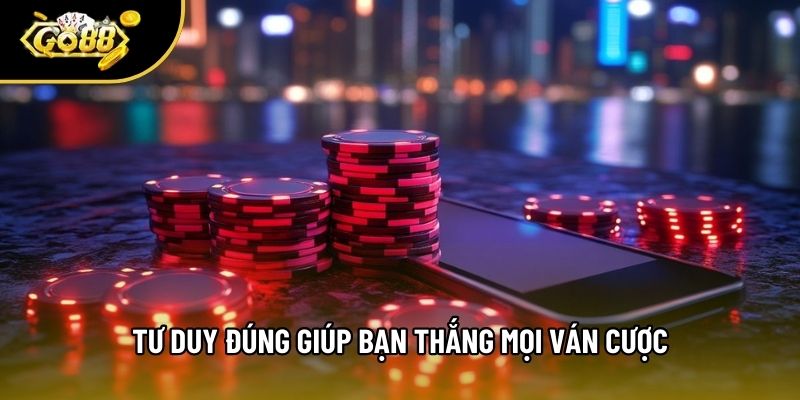 Tư duy đúng giúp bạn thắng mọi ván cược Tư duy đúng giúp bạn thắng mọi ván cược