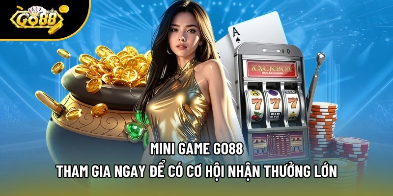 Mini Game Go88 - Tham Gia Ngay Để Có Cơ Hội Nhận Thưởng Lớn