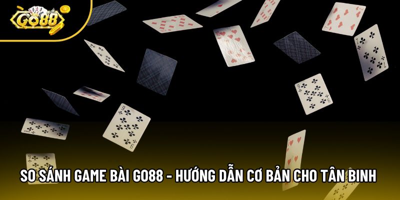 So Sánh Game Bài Go88 - Hướng Dẫn Cơ Bản Cho Tân Binh 2026