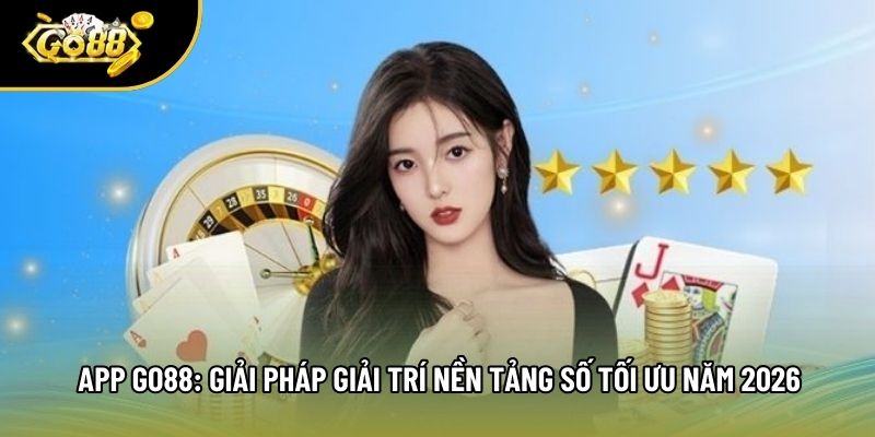 App Go88: Giải Pháp Giải Trí Nền Tảng Số Tối Ưu Năm 2026