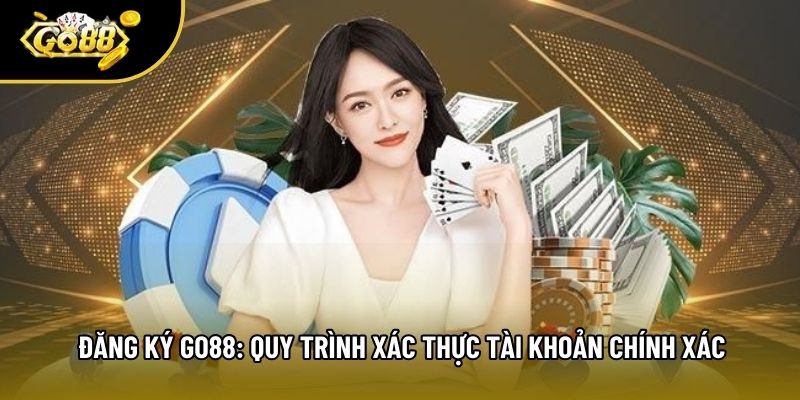 Đăng Ký Go88: Quy Trình Xác Thực Tài Khoản Chính Xác
