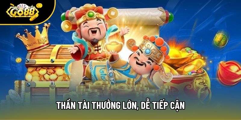 Thần tài thưởng lớn, dễ tiếp cận