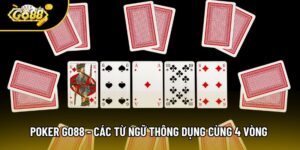 Poker Go88 - Các Từ Ngữ Thông Dụng Cùng 4 Vòng Cơ Bản
