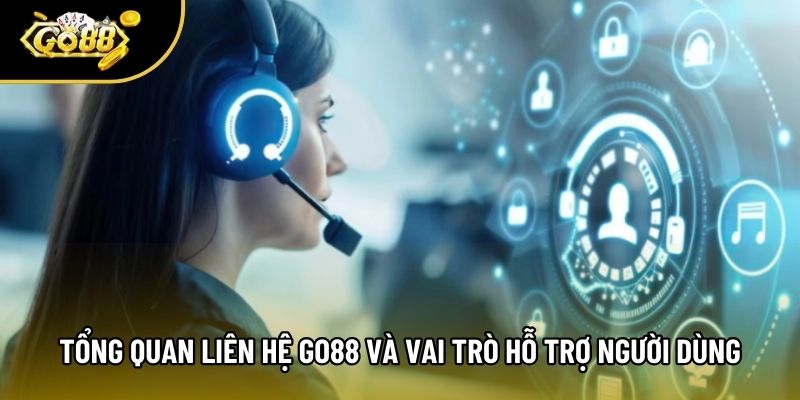 Tổng quan mục liên hệ Go88 và vai trò hỗ trợ người dùng